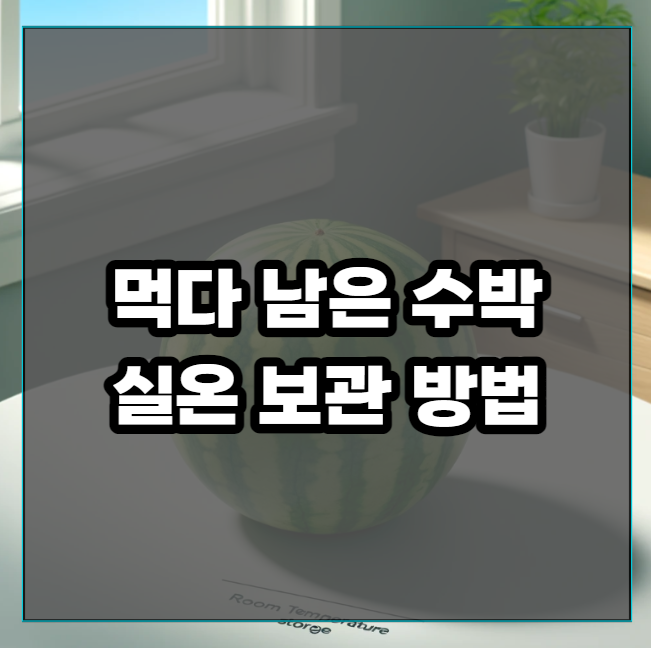 먹다 남은 수박 실온 보관 방법