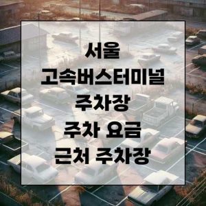 서울 고속버스터미널 주차장 주차 요금 근처 주차장 알아보기