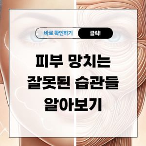 피부 망치는 잘못된 습관들 알아보기